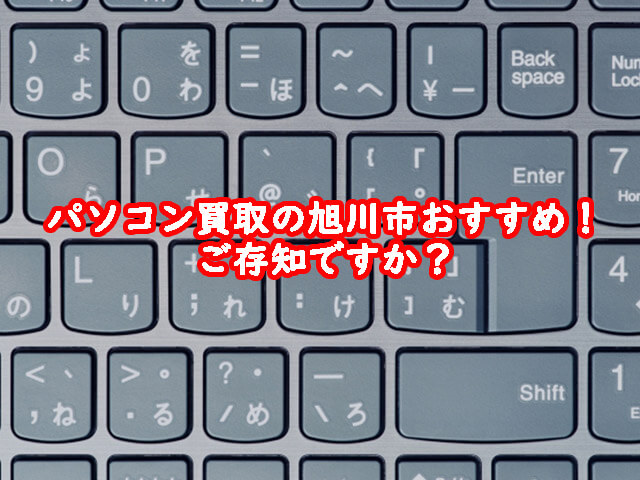 パソコン買取の旭川市おすすめ！ご存知ですか？│パソコン買取ナビ